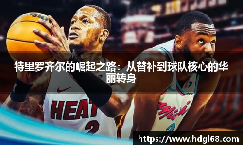 特里罗齐尔的崛起之路：从替补到球队核心的华丽转身